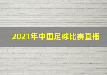 2021年中国足球比赛直播