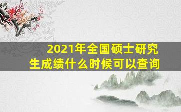 2021年全国硕士研究生成绩什么时候可以查询