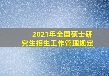 2021年全国硕士研究生招生工作管理规定