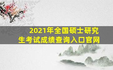 2021年全国硕士研究生考试成绩查询入口官网