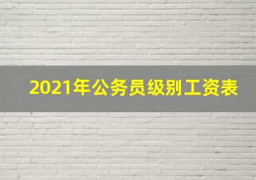 2021年公务员级别工资表