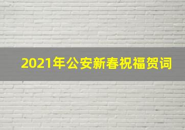 2021年公安新春祝福贺词