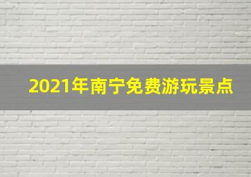 2021年南宁免费游玩景点