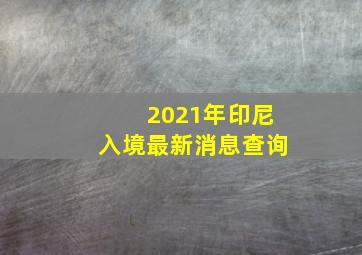 2021年印尼入境最新消息查询