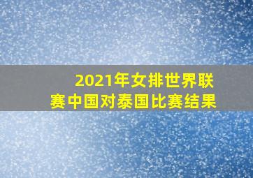 2021年女排世界联赛中国对泰国比赛结果