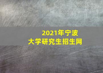 2021年宁波大学研究生招生网