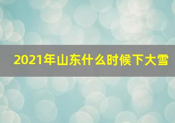 2021年山东什么时候下大雪