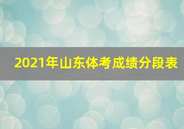 2021年山东体考成绩分段表