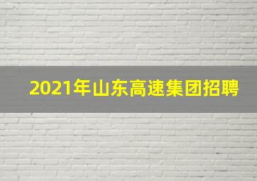 2021年山东高速集团招聘