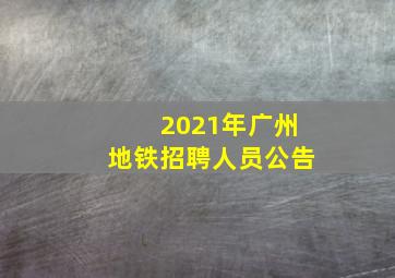 2021年广州地铁招聘人员公告