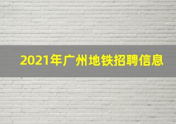 2021年广州地铁招聘信息