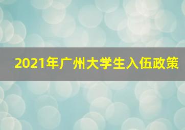 2021年广州大学生入伍政策