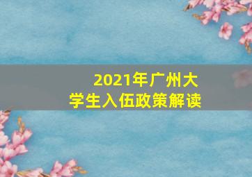 2021年广州大学生入伍政策解读