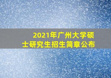 2021年广州大学硕士研究生招生简章公布