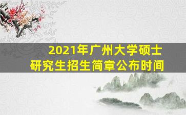 2021年广州大学硕士研究生招生简章公布时间