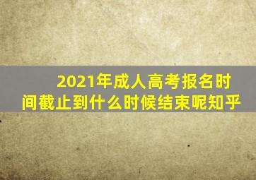 2021年成人高考报名时间截止到什么时候结束呢知乎