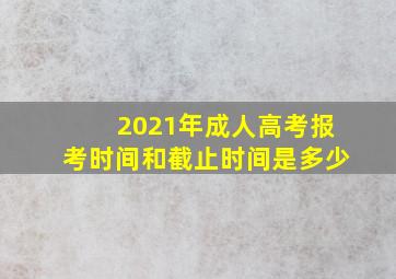 2021年成人高考报考时间和截止时间是多少