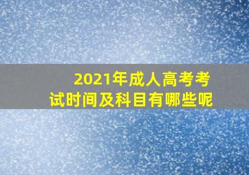 2021年成人高考考试时间及科目有哪些呢