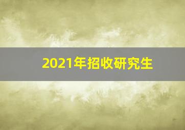 2021年招收研究生