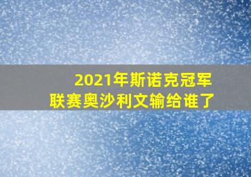 2021年斯诺克冠军联赛奥沙利文输给谁了