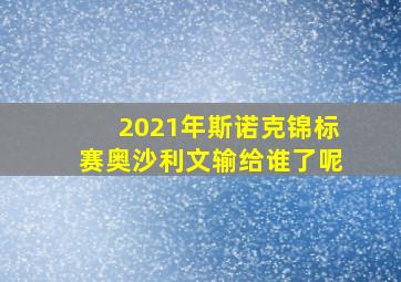 2021年斯诺克锦标赛奥沙利文输给谁了呢