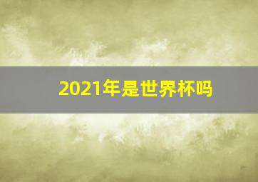 2021年是世界杯吗