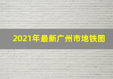 2021年最新广州市地铁图