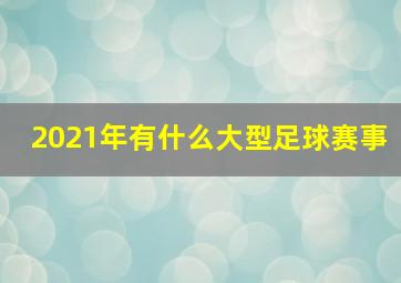 2021年有什么大型足球赛事