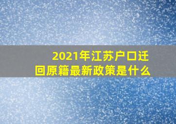 2021年江苏户口迁回原籍最新政策是什么