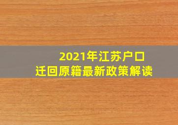 2021年江苏户口迁回原籍最新政策解读