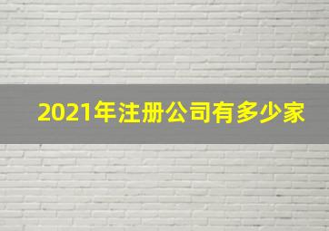 2021年注册公司有多少家