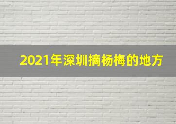 2021年深圳摘杨梅的地方