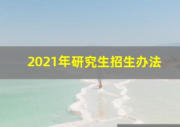 2021年研究生招生办法