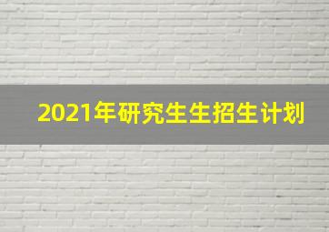 2021年研究生生招生计划