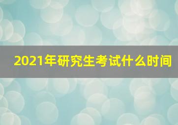 2021年研究生考试什么时间