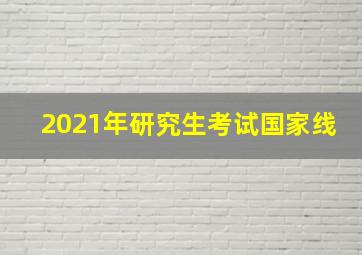 2021年研究生考试国家线