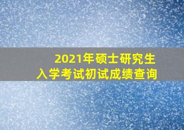 2021年硕士研究生入学考试初试成绩查询