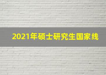 2021年硕士研究生国家线