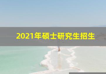 2021年硕士研究生招生