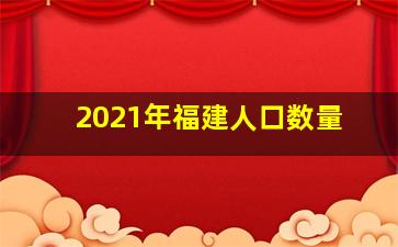 2021年福建人口数量