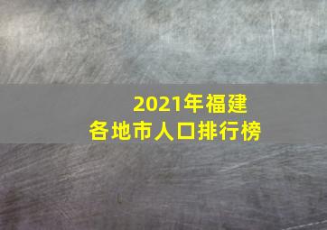 2021年福建各地市人口排行榜