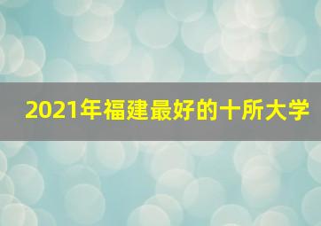 2021年福建最好的十所大学