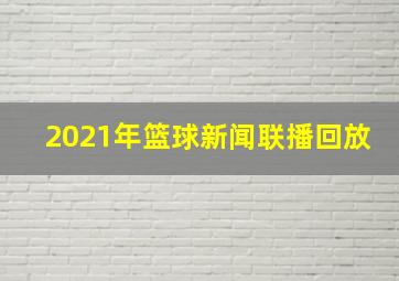 2021年篮球新闻联播回放