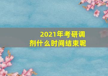 2021年考研调剂什么时间结束呢