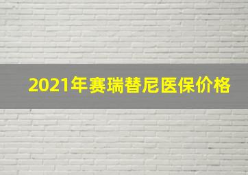 2021年赛瑞替尼医保价格