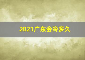 2021广东会冷多久