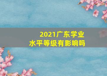 2021广东学业水平等级有影响吗