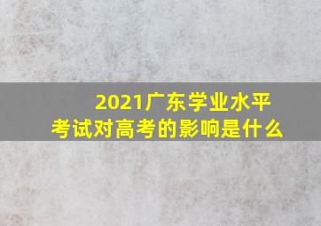 2021广东学业水平考试对高考的影响是什么