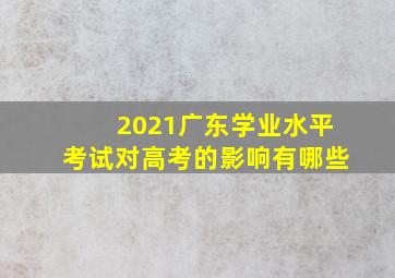 2021广东学业水平考试对高考的影响有哪些