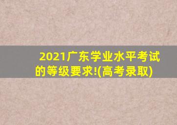 2021广东学业水平考试的等级要求!(高考录取)